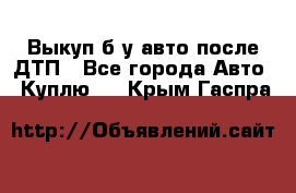 Выкуп б/у авто после ДТП - Все города Авто » Куплю   . Крым,Гаспра